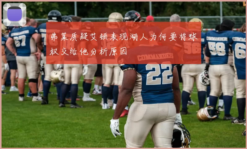 弗莱质疑艾顿表现湖人为何要将球权交给他分析原因