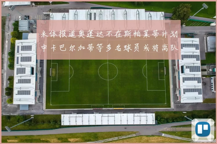 米体报道奥蓬达不在斯帕莱蒂计划中卡巴尔加蒂等多名球员或将离队