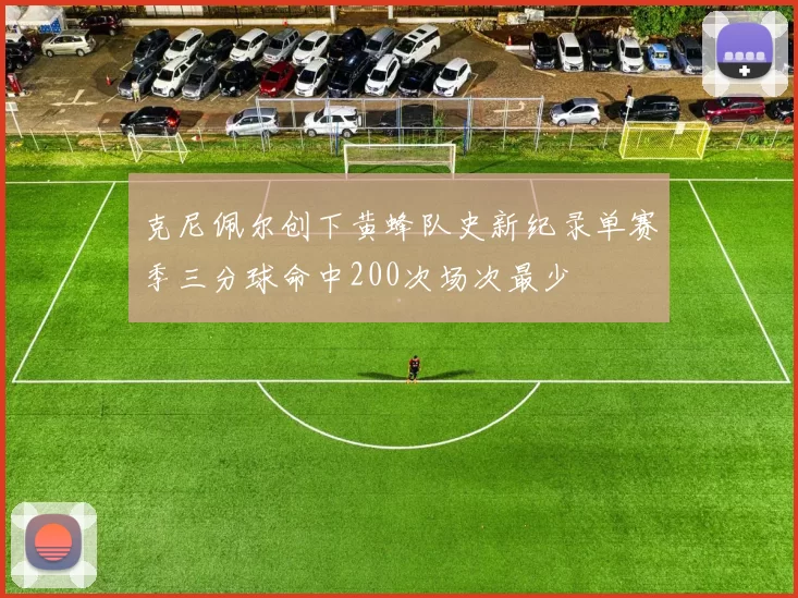 克尼佩尔创下黄蜂队史新纪录单赛季三分球命中200次场次最少