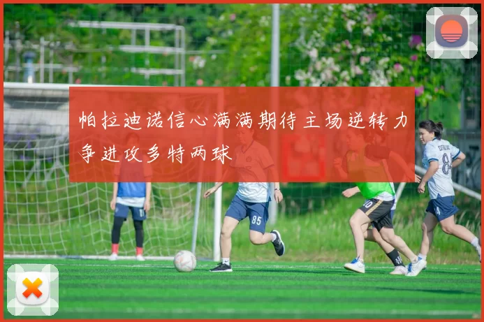 帕拉迪诺信心满满期待主场逆转力争进攻多特两球