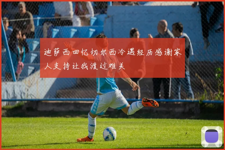 迪萨西回忆切尔西冷遇经历感谢家人支持让我渡过难关