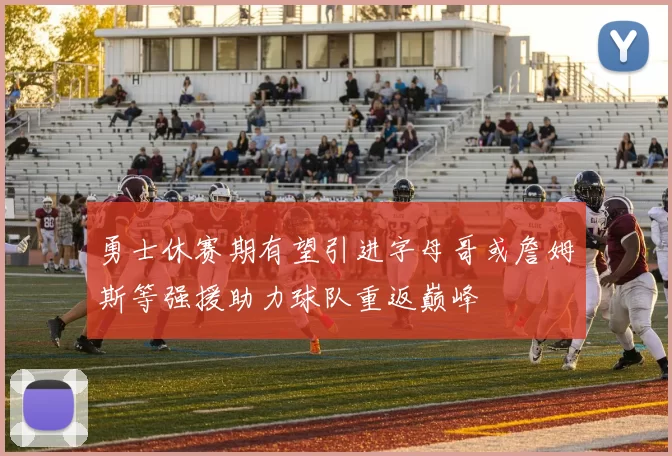 勇士休赛期有望引进字母哥或詹姆斯等强援助力球队重返巅峰