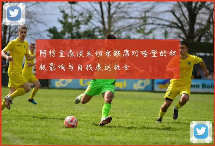 阿特金森谈米切尔缺席对哈登的积极影响与自我表达机会
